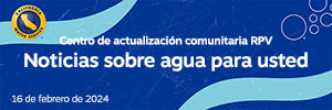 Noticias sobre el agua para usted del Centro de Novedades de la Comunidad de RPV, 16 de febrero de 2024